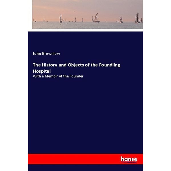 The History and Objects of the Foundling Hospital, John Brownlow