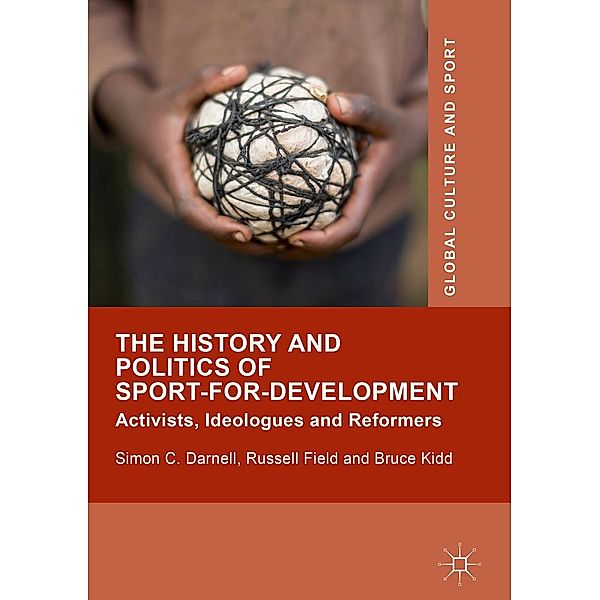 The History and Politics of Sport-for-Development / Global Culture and Sport Series, Simon C. Darnell, Russell Field, Bruce Kidd