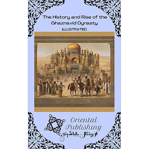 The History and Rise of the Ghaznavid Dynasty, Oriental Publishing