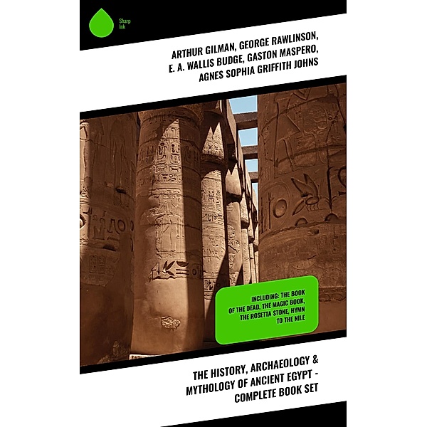 The History, Archaeology & Mythology of Ancient Egypt - Complete Book Set, Arthur Gilman, George Rawlinson, E. A. Wallis Budge, Gaston Maspero, Agnes Sophia Griffith Johns