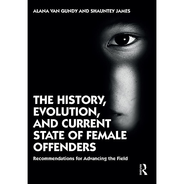 The History, Evolution, and Current State of Female Offenders, Alana Van Gundy, Shauntey James