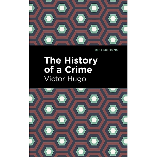 The History of a Crime / Mint Editions (Nonfiction Narratives: Essays, Speeches and Full-Length Work), Victor Hugo