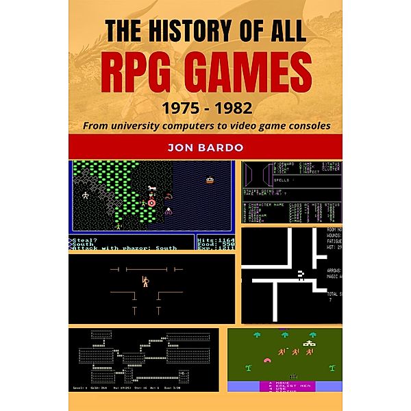 The History of All RPG Games: 1975 - 1982 From University Computers to Video Game Consoles, Jon Bardo