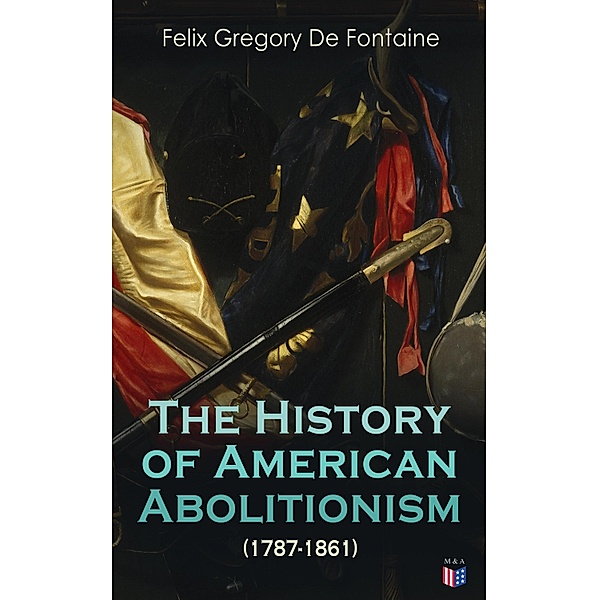 The History of American Abolitionism (1787-1861), Felix Gregory De Fontaine