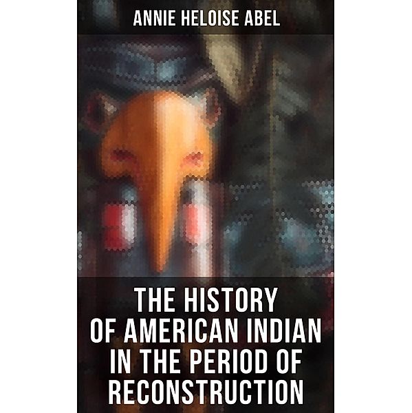 The History of American Indian in the Period of Reconstruction, Annie Heloise Abel