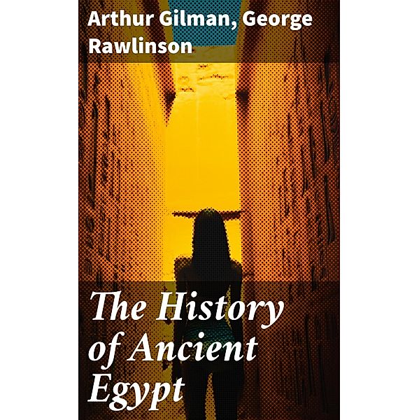 The History of Ancient Egypt, Arthur Gilman, George Rawlinson