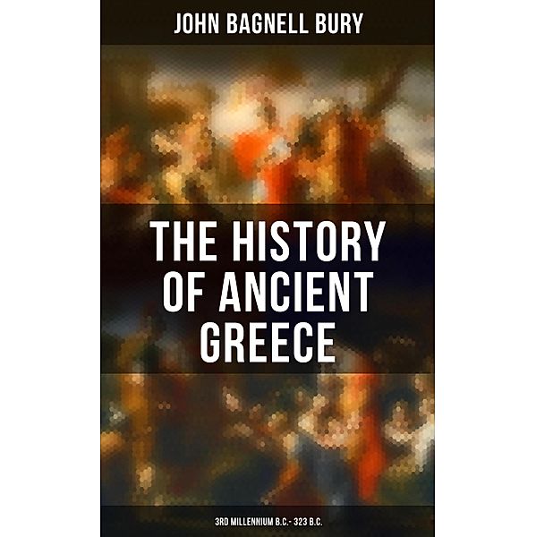 The History of Ancient Greece: 3rd millennium B.C. - 323 B.C., John Bagnell Bury