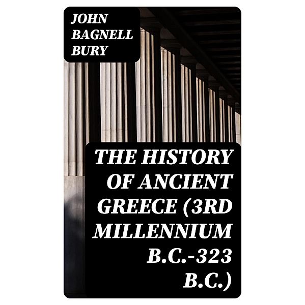The History of Ancient Greece (3rd millennium B.C.-323 B.C.), John Bagnell Bury
