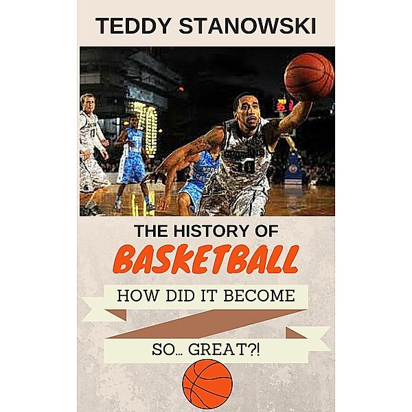 The History Of Basketball - How Did It Get So... Great?!, Teddy Stanowski