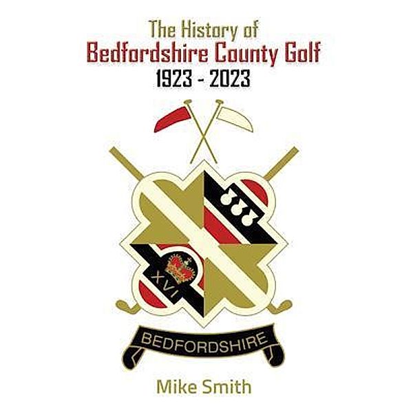 The History of Bedfordshire County Golf 1923 - 2023, Mike Smith