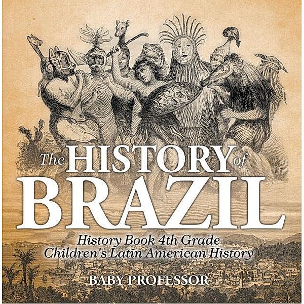 The History of Brazil - History Book 4th Grade | Children's Latin American History / Baby Professor, Baby