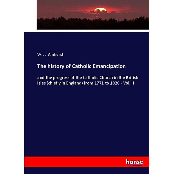 The history of Catholic Emancipation, W. J. Amherst