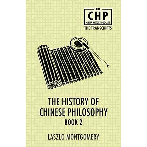 The History of Chinese Philosophy Book 2 / The China History Podcast Transcripts Bd.2, Laszlo Montgomery