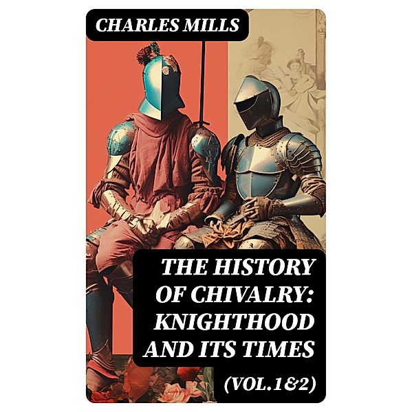 The History of Chivalry: Knighthood and Its Times (Vol.1&2), Charles Mills