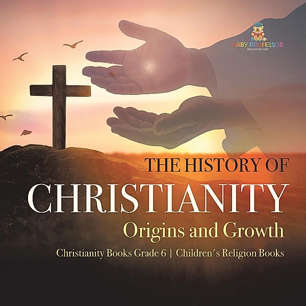 The History of Christianity : Origins and Growth | Christianity Books Grade 6 | Children's Religion Books / One True Faith, One True Faith