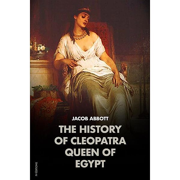 The History of Cleopatra, Queen of Egypt: MAKERS OF HISTORY, Jacob Abbott