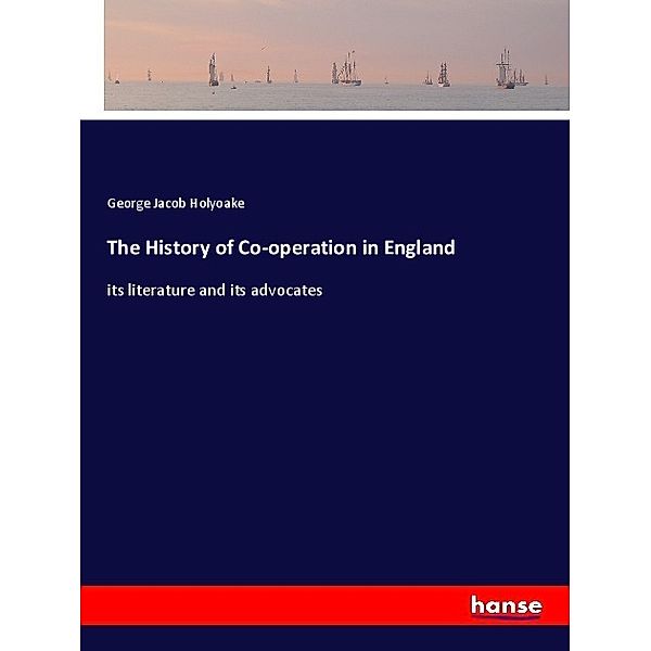 The History of Co-operation in England, George Jacob Holyoake