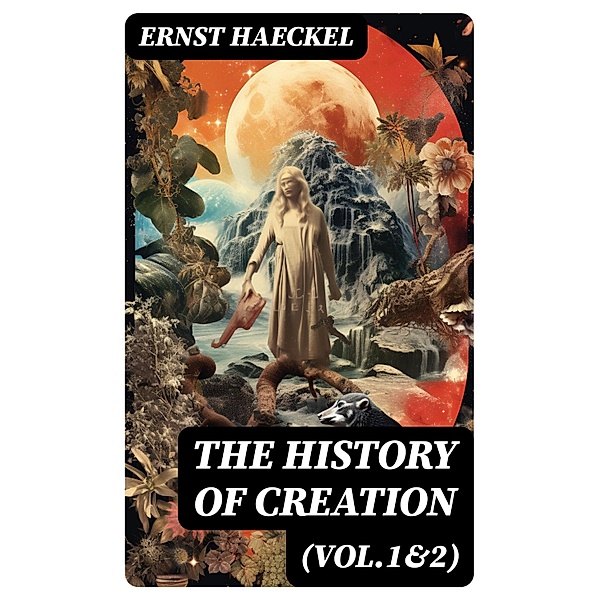 The History of Creation (Vol.1&2), Ernst Haeckel