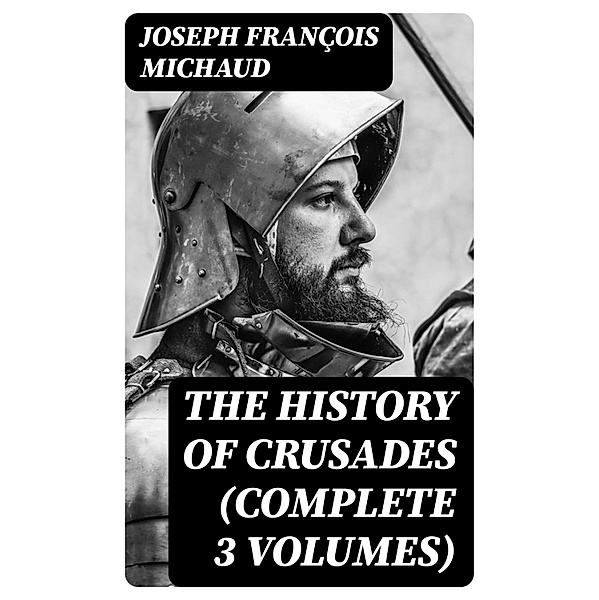 The History of Crusades (Complete 3 Volumes), Joseph François Michaud