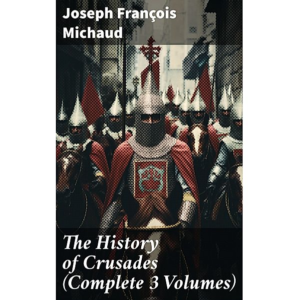 The History of Crusades (Complete 3 Volumes), Joseph François Michaud