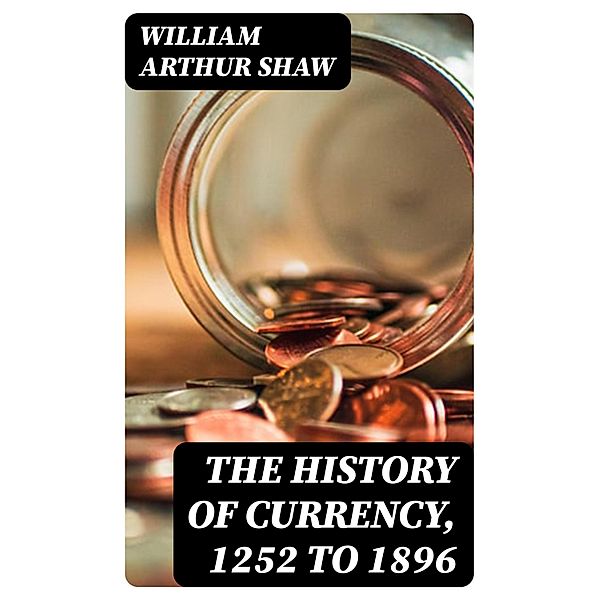 The History of Currency, 1252 to 1896, William Arthur Shaw