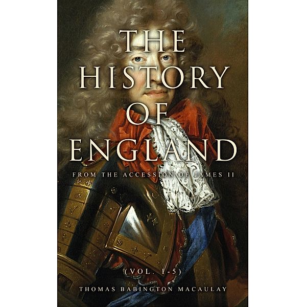 The History of England from the Accession of James II (Vol. 1-5), Thomas Babington Macaulay