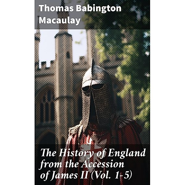 The History of England from the Accession of James II (Vol. 1-5), Thomas Babington Macaulay