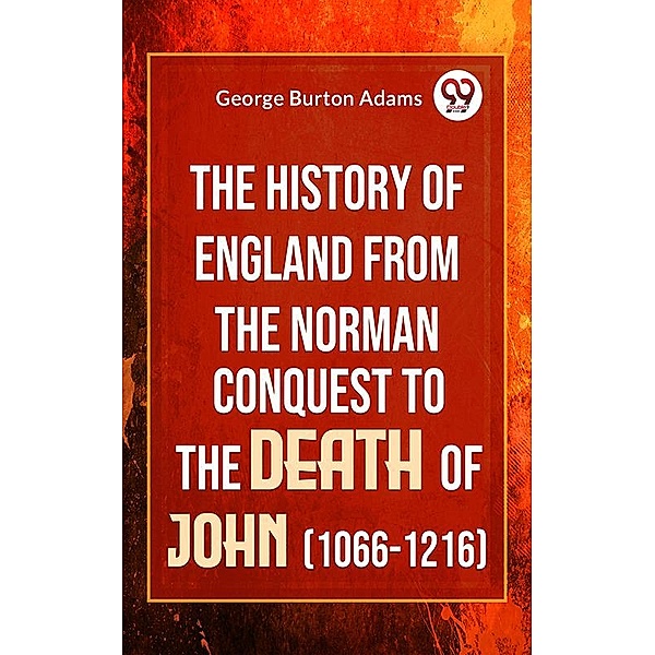 The History Of England From The Norman Conquest To The Death Of John (1066-1216), George Burton Adams