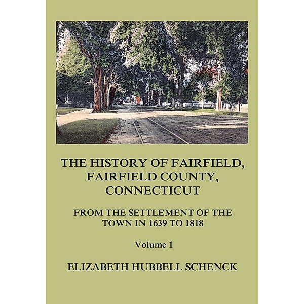 The History of Fairfield, Fairfield County, Connecticut: From the Settlement of the Town in 1639 to 1818: Volume 1, Elizabeth Hubbell Schenck