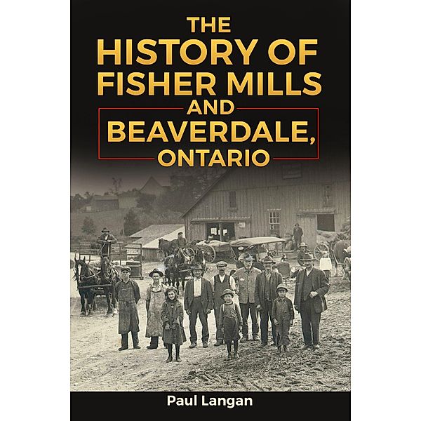 The History of Fisher Mills and Beaverdale, Ontario, Paul Langan