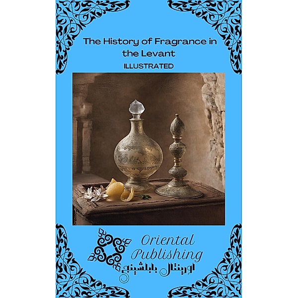 The History of Fragrance in the Levant, Oriental Publishing