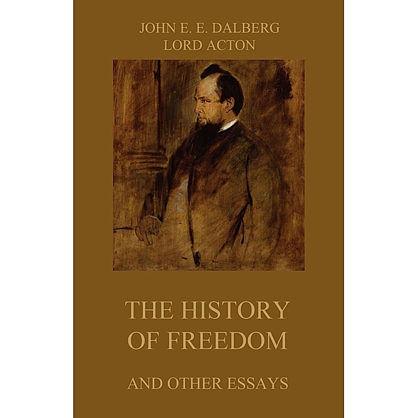 The History of Freedom (and other Essays), John Emerich Edward Dalberg, Lord Acton