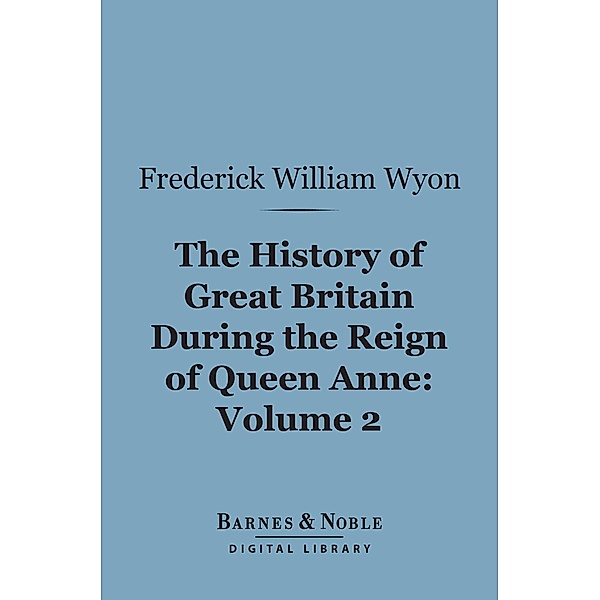 The History of Great Britain During the Reign of Queen Anne, Volume 2 (Barnes & Noble Digital Library) / Barnes & Noble, Frederick William Wyon
