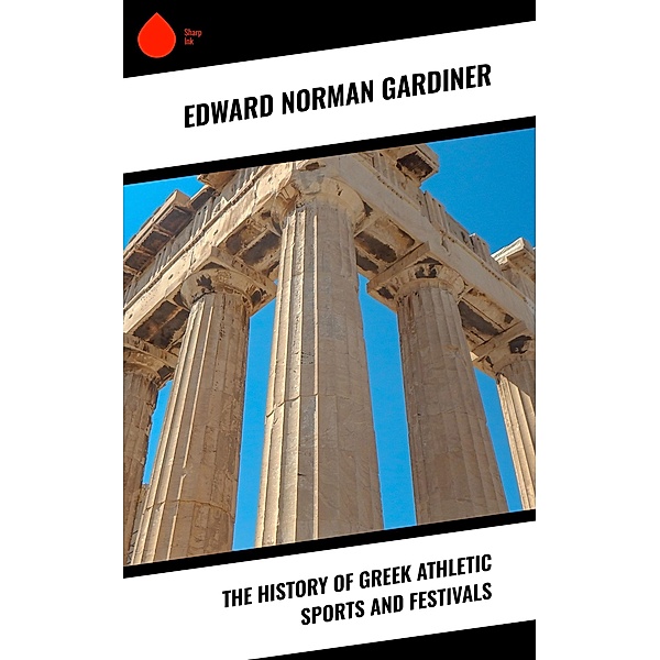 The History of Greek Athletic Sports and Festivals, Edward Norman Gardiner