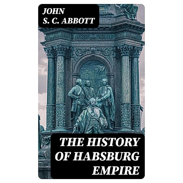 The History of Habsburg Empire, John S. C. Abbott