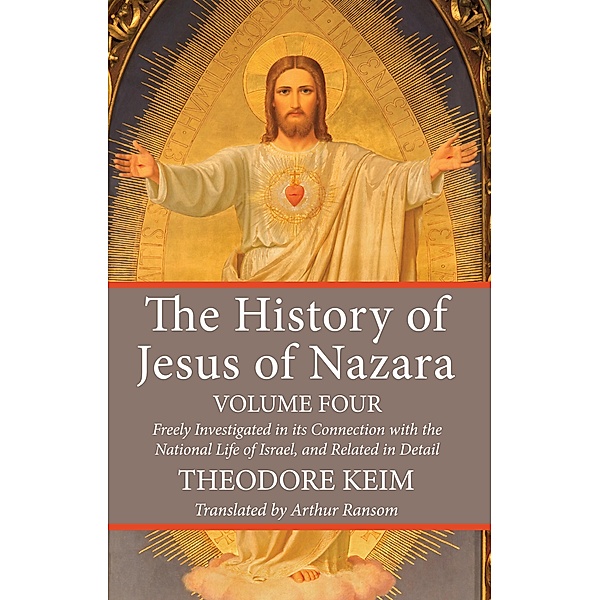 The History of Jesus of Nazara, Volume Four, Theodor Keim