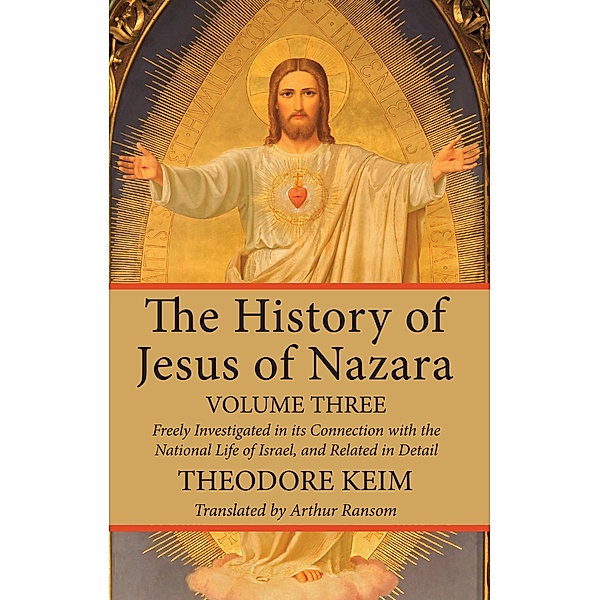 The History of Jesus of Nazara, Volume Three, Theodor Keim