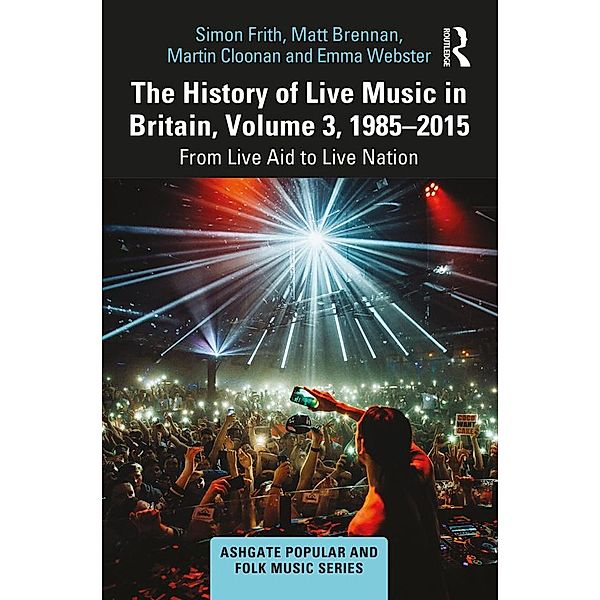 The History of Live Music in Britain, Volume III, 1985-2015, Simon Frith, Matt Brennan, Martin Cloonan, Emma Webster