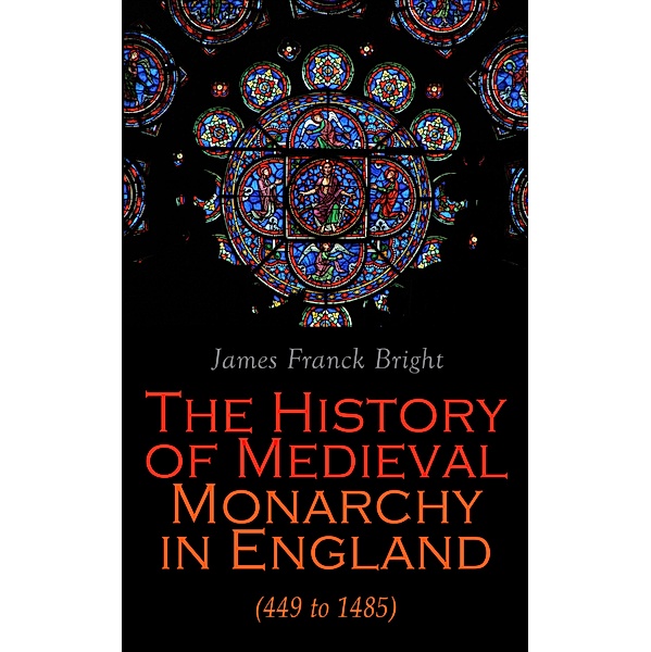 The History of Medieval Monarchy in England (449 to 1485), James Franck Bright