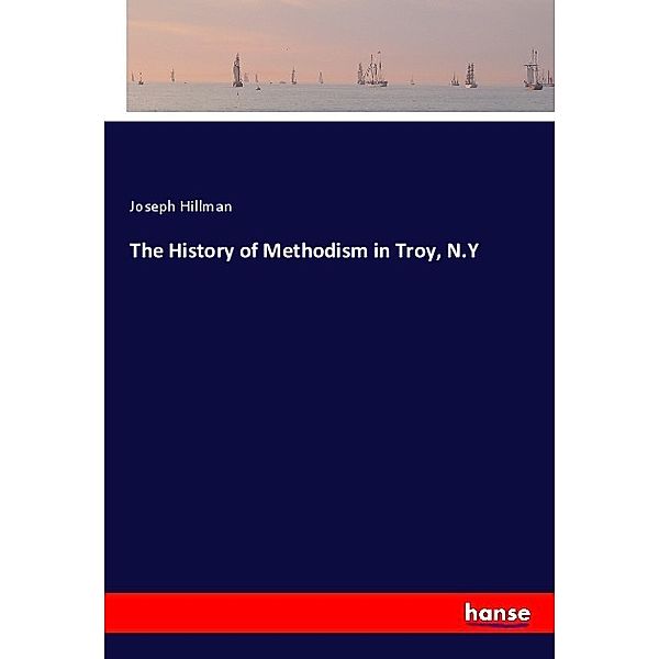 The History of Methodism in Troy, N.Y, Joseph Hillman