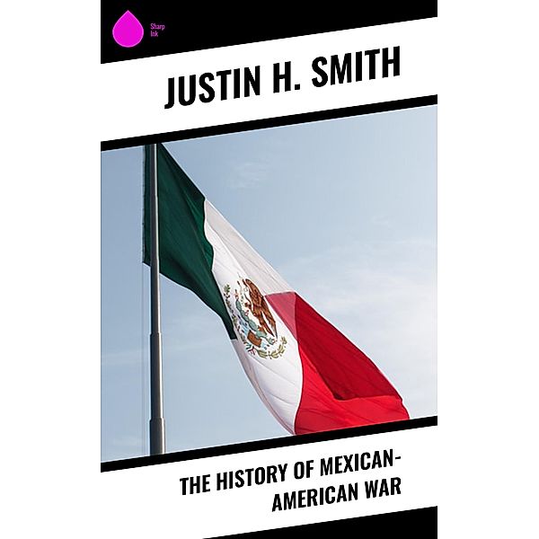 The History of Mexican-American War, Justin H. Smith