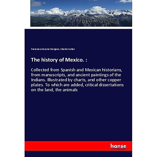 The history of Mexico. :, Francesco Saverio Clavigero, Charles Cullen