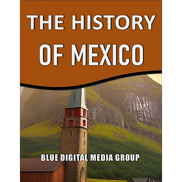The History of Mexico (World History Series, #2) / World History Series, Blue Digital Media Group