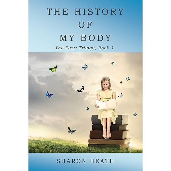 The History of My Body (The Fleur Trilogy, #1) / The Fleur Trilogy, Sharon Heath