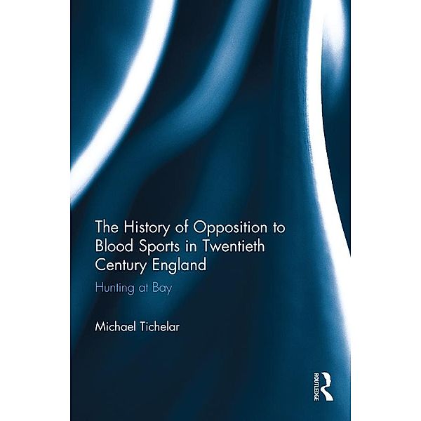 The History of Opposition to Blood Sports in Twentieth Century England, Michael Tichelar