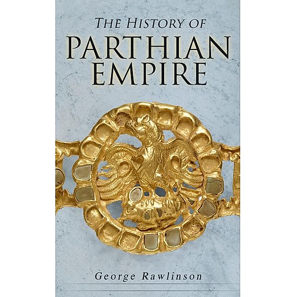 The History of Parthian Empire, George Rawlinson