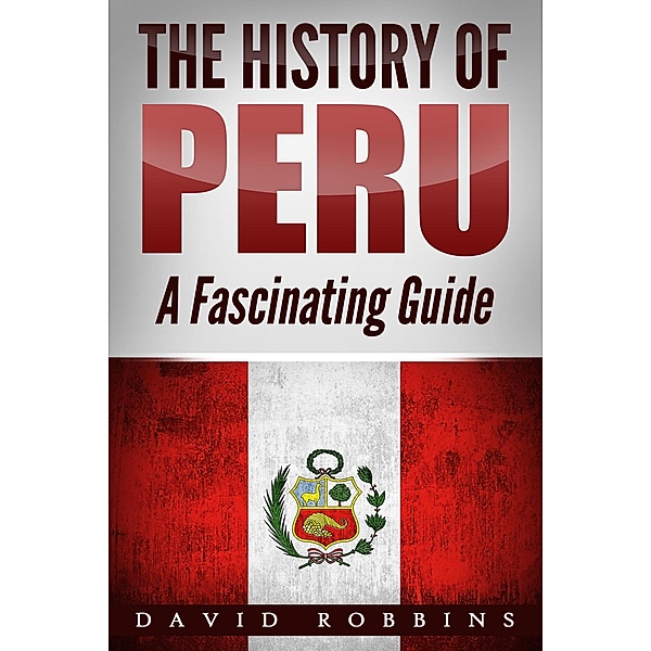The History of Peru: A Fascinating Guide, David Robbins