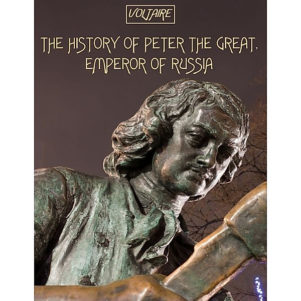 The History of Peter the Great, Emperor of Russia (Illustrated), Voltaire