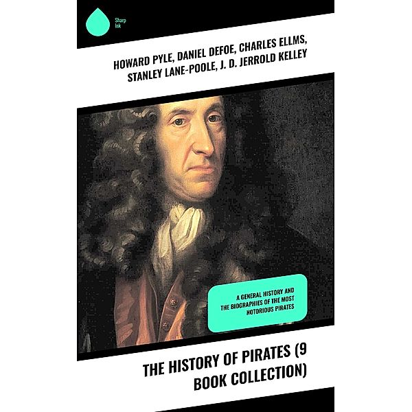 The History of Pirates (9 Book Collection), Howard Pyle, Daniel Defoe, Charles Ellms, Stanley Lane-Poole, J. D. Jerrold Kelley, Ralph D. Paine, Captain Charles Johnson, Currey E. Hamilton, John Esquemeling