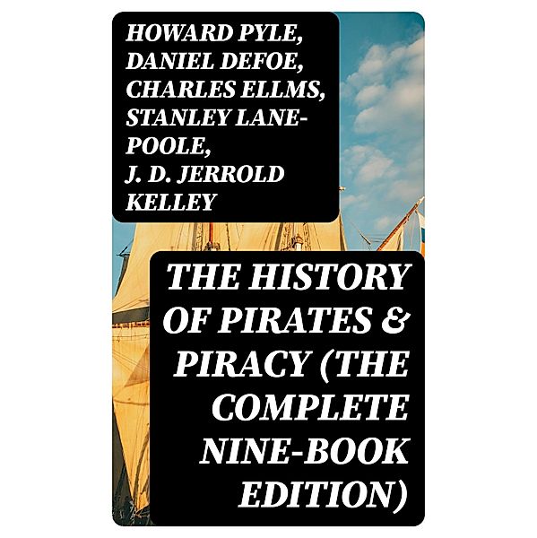 The History of Pirates & Piracy (The Complete Nine-Book Edition), Howard Pyle, Daniel Defoe, Charles Ellms, Stanley Lane-Poole, J. D. Jerrold Kelley, Ralph D. Paine, Captain Charles Johnson, Currey E. Hamilton, John Esquemeling